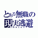 とある無職の現実逃避（引きこもり）