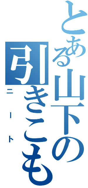 とある山下の引きこもりⅡ（ニート）