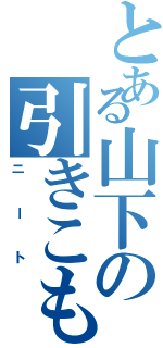 とある山下の引きこもりⅡ（ニート）