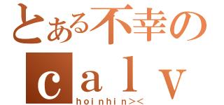 とある不幸のｃａｌｖｉｎｗｏｎｇ（ｈｏｉｎｈｉｎ＞＜）