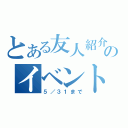 とある友人紹介のイベント（５／３１まで）