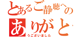 とあるご静聴へのありがと（うございました）