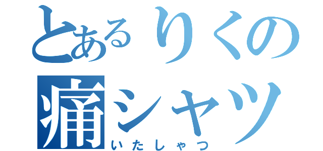 とあるりくの痛シャツ（いたしゃつ）