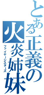 とある正義の火炎姉妹（ファイヤーシスターズ）