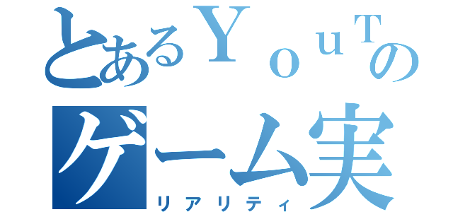 とあるＹｏｕＴｕｂｅｒのゲーム実況（リアリティ）