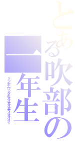 とある吹部の一年生（ミンナデワンダホオオオオオオオオオオイ）