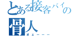 とある接客バイト兵団の骨人（オェーーー）