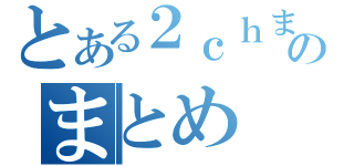 とある２ｃｈまとめのまとめ（）