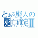 とある廃人の死亡確定Ⅱ（デスリーチ）