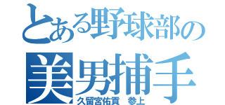 とある野球部の美男捕手（久留宮佑貢 参上）