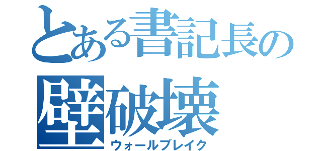 とある書記長の壁破壊（ウォールブレイク）