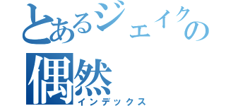 とあるジェイクの偶然（インデックス）