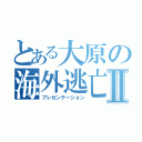 とある大原の海外逃亡 Ⅱ（プレゼンテーション）