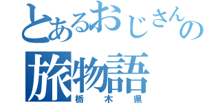 とあるおじさんの旅物語（栃木県）