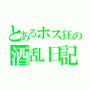 とあるホス狂の酒乱日記（）