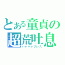 とある童貞の超荒吐息（ハァハァブレス）