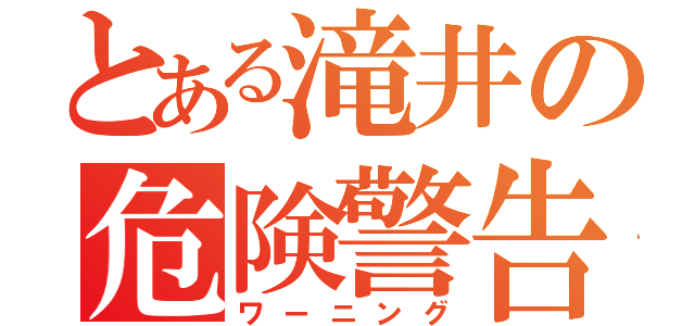 とある滝井の危険警告（ワーニング）