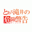 とある滝井の危険警告（ワーニング）