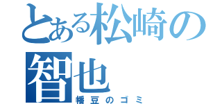 とある松崎の智也（幡豆のゴミ）