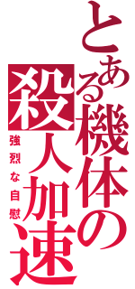 とある機体の殺人加速（強烈な自慰）