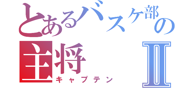 とあるバスケ部の主将Ⅱ（キャプテン）