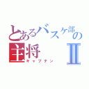 とあるバスケ部の主将Ⅱ（キャプテン）