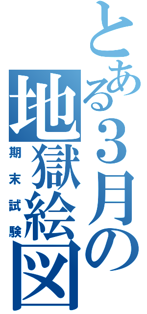 とある３月の地獄絵図（期末試験）