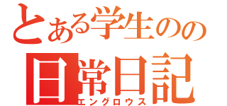 とある学生のの日常日記（エングロウス）