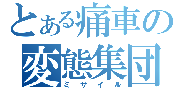 とある痛車の変態集団（ミサイル）