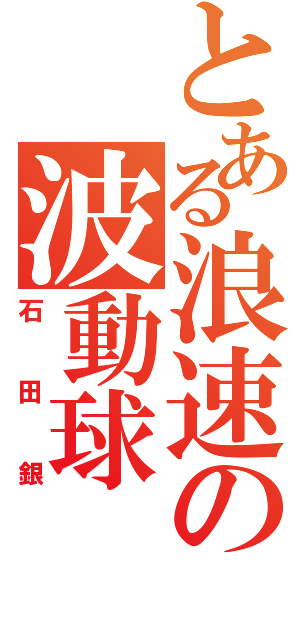 とある浪速の波動球（石田銀）