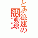 とある浪速の波動球（石田銀）