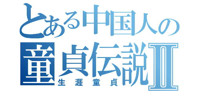 とある中国人の童貞伝説Ⅱ（生涯童貞）