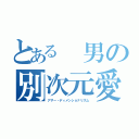 とある 男の別次元愛（アザー・ディメンショナリズム）