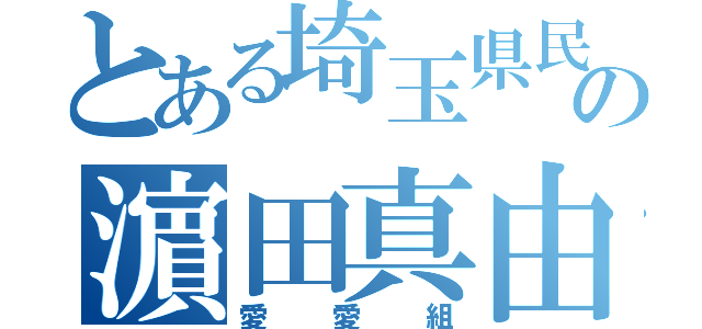 とある埼玉県民の濵田真由（愛愛組）