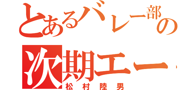 とあるバレー部の次期エース（松村陸男）