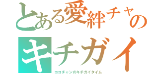 とある愛絆チャンのキチガイタイム（ココチャンのキチガイタイム）