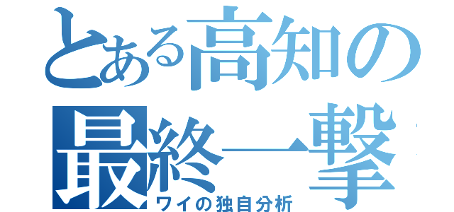 とある高知の最終一撃（ワイの独自分析）