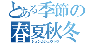 とある季節の春夏秋冬（シュンカシュウトウ）