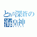 とある深蒼の海皇神（オベリスク）