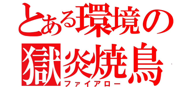 とある環境の獄炎焼鳥（ファイアロー）