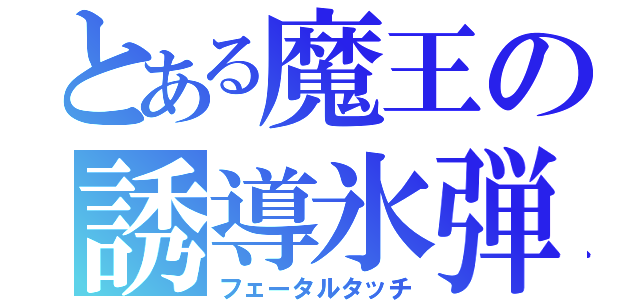 とある魔王の誘導氷弾（フェータルタッチ）