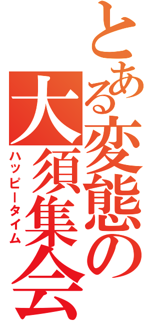 とある変態の大須集会Ⅱ（ハッピータイム）