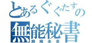 とあるぐぐたすの無能秘書（時崎未来）