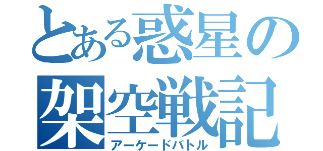 とある惑星の架空戦記（アーケードバトル）