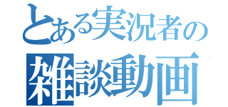 とある実況者の雑談動画（　　　　　　　　）