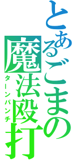 とあるごまの魔法殴打（ターンパンチ）