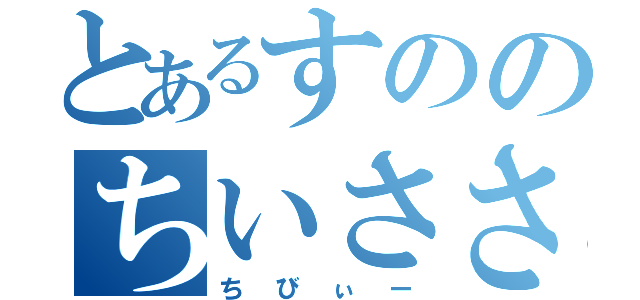 とあるすののちいささ（ちびぃー）