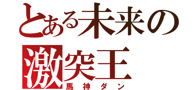 とある未来の激突王（馬神ダン）