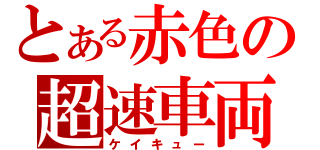 とある赤色の超速車両（ケイキュー）