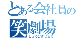 とある会社員の笑劇場（しょうげきじょう）